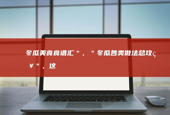 冬瓜美食食谱汇＂，＂冬瓜各类做法总攻略＂，这些都是非常贴心并且类似的替换选择标题！希望对您有所帮助。